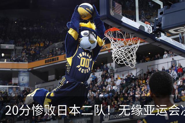 20分惨败日本二队！无缘亚运会决赛，中国男篮的时代彻底结束了？